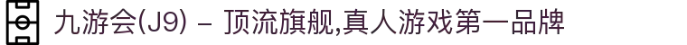 九游会(J9) - 顶流旗舰,真人游戏第一品牌