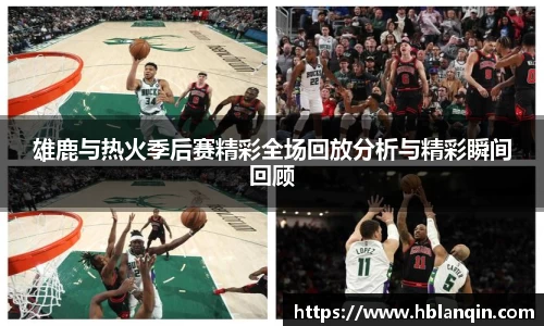 雄鹿与热火季后赛精彩全场回放分析与精彩瞬间回顾