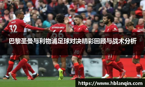巴黎圣曼与利物浦足球对决精彩回顾与战术分析