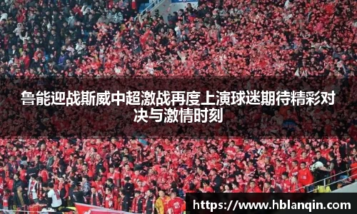 鲁能迎战斯威中超激战再度上演球迷期待精彩对决与激情时刻
