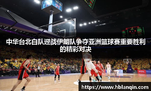 中华台北白队迎战伊朗队争夺亚洲篮球赛重要胜利的精彩对决